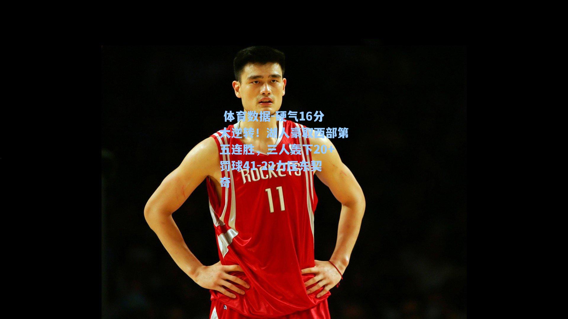 硬气16分大逆转！湖人豪取西部第五连胜，三人轰下20+罚球41-22力压东契奇