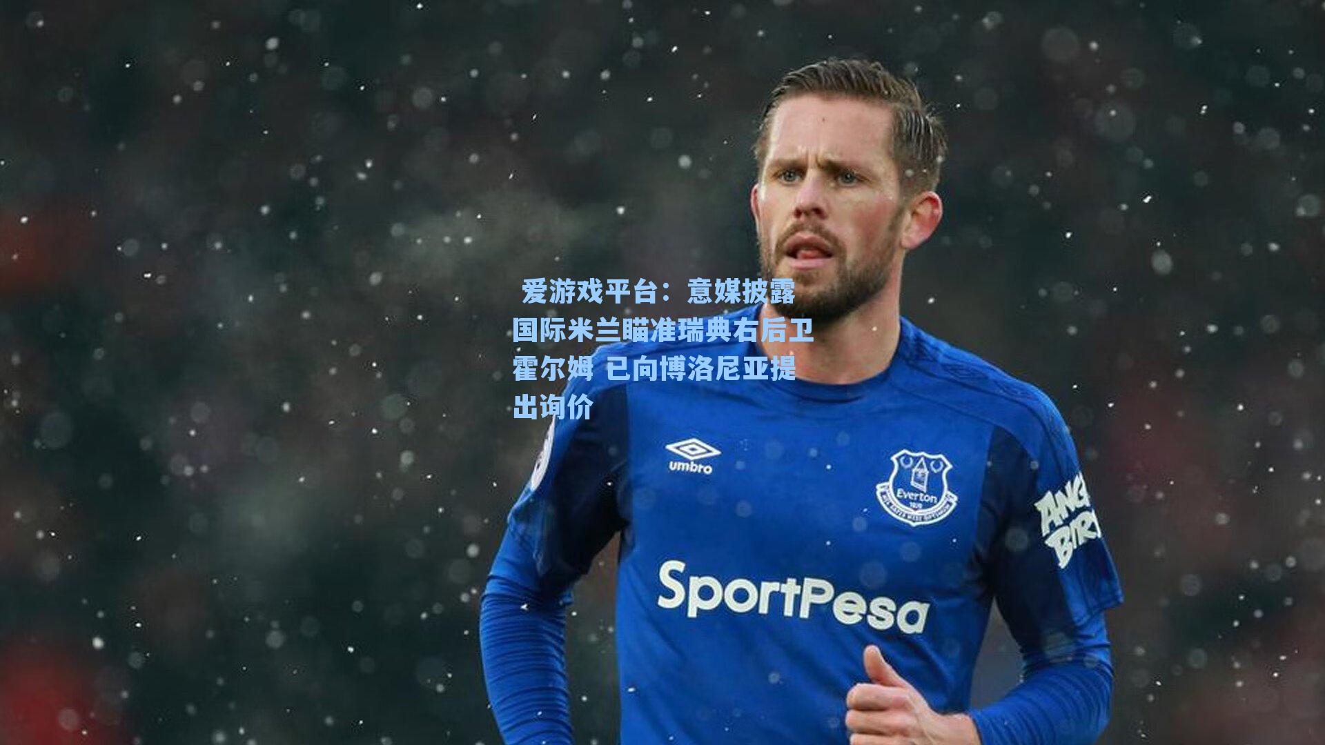  爱游戏平台：意媒披露国际米兰瞄准瑞典右后卫霍尔姆 已向博洛尼亚提出询价