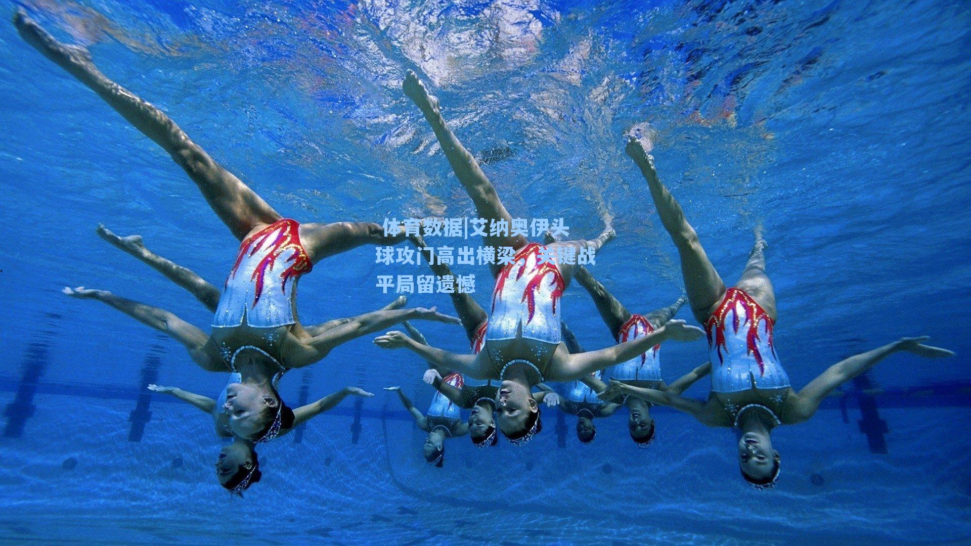 艾纳奥伊头球攻门高出横梁，关键战平局留遗憾