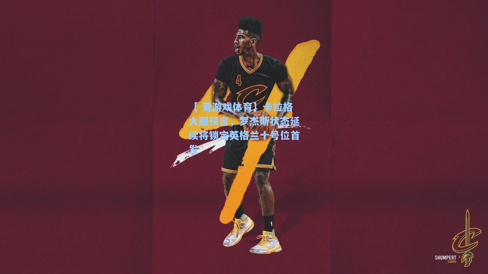 【 爱游戏体育】卡拉格大胆预言，罗杰斯状态延续将锁定英格兰十号位首发