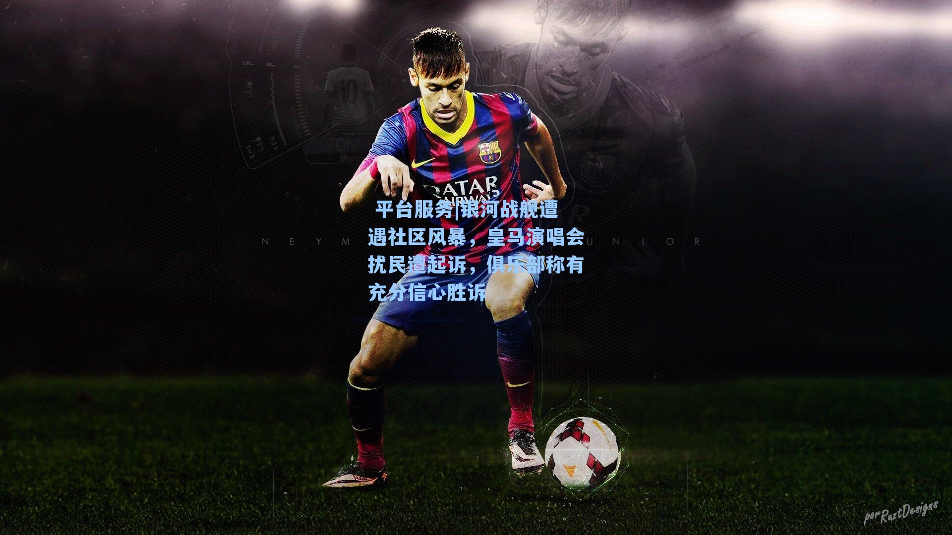 银河战舰遭遇社区风暴,皇马演唱会扰民遭起诉,俱乐部称有充分信心胜诉