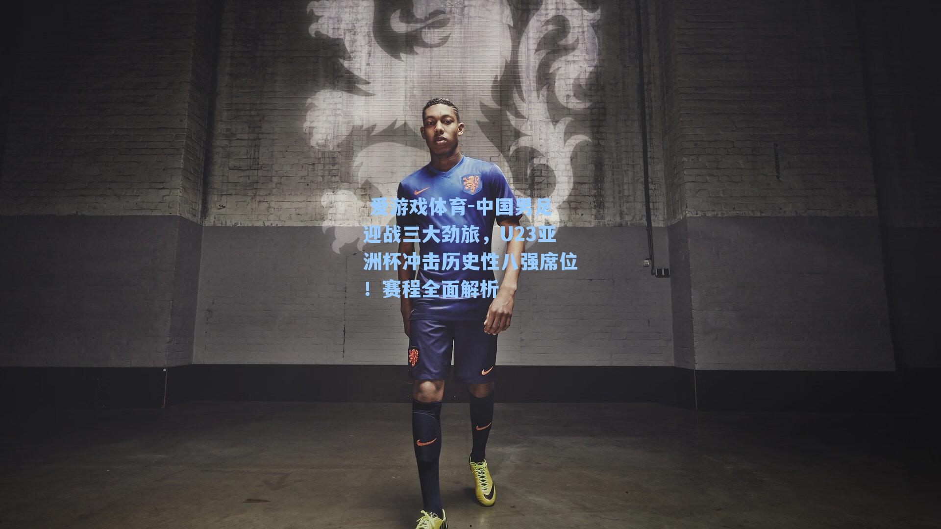  爱游戏体育-中国男足迎战三大劲旅，U23亚洲杯冲击历史性八强席位！赛程全面解析