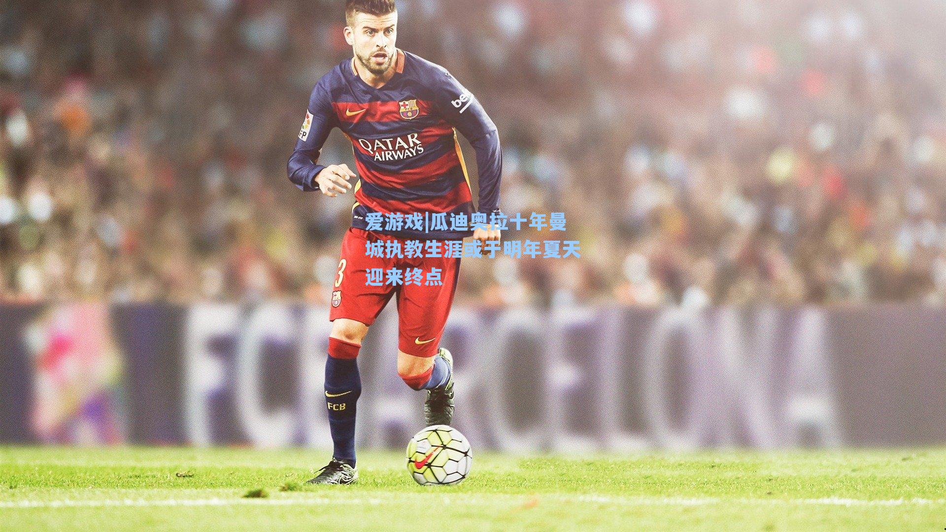 瓜迪奥拉十年曼城执教生涯或于明年夏天迎来终点