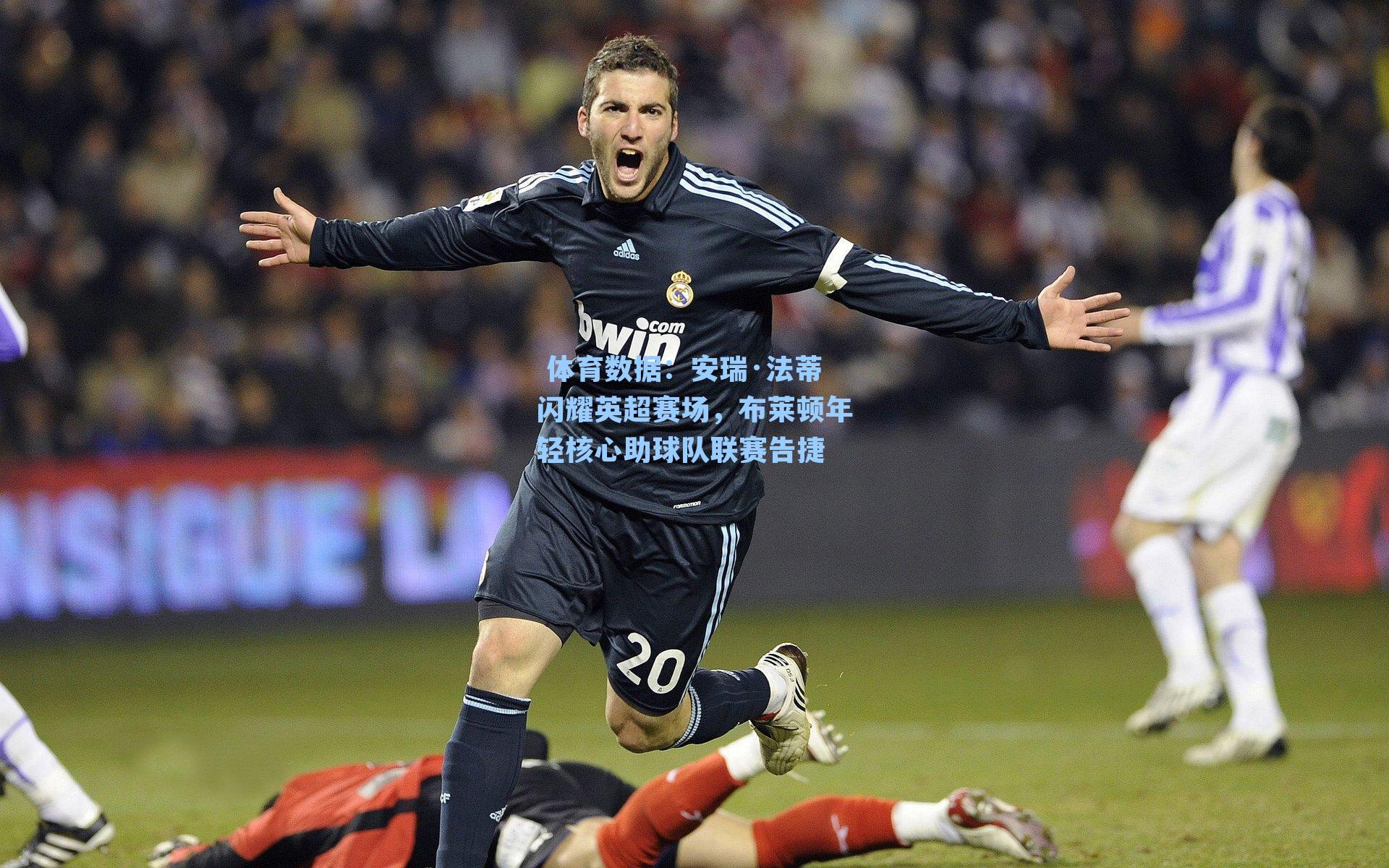 安瑞·法蒂闪耀英超赛场，布莱顿年轻核心助球队联赛告捷