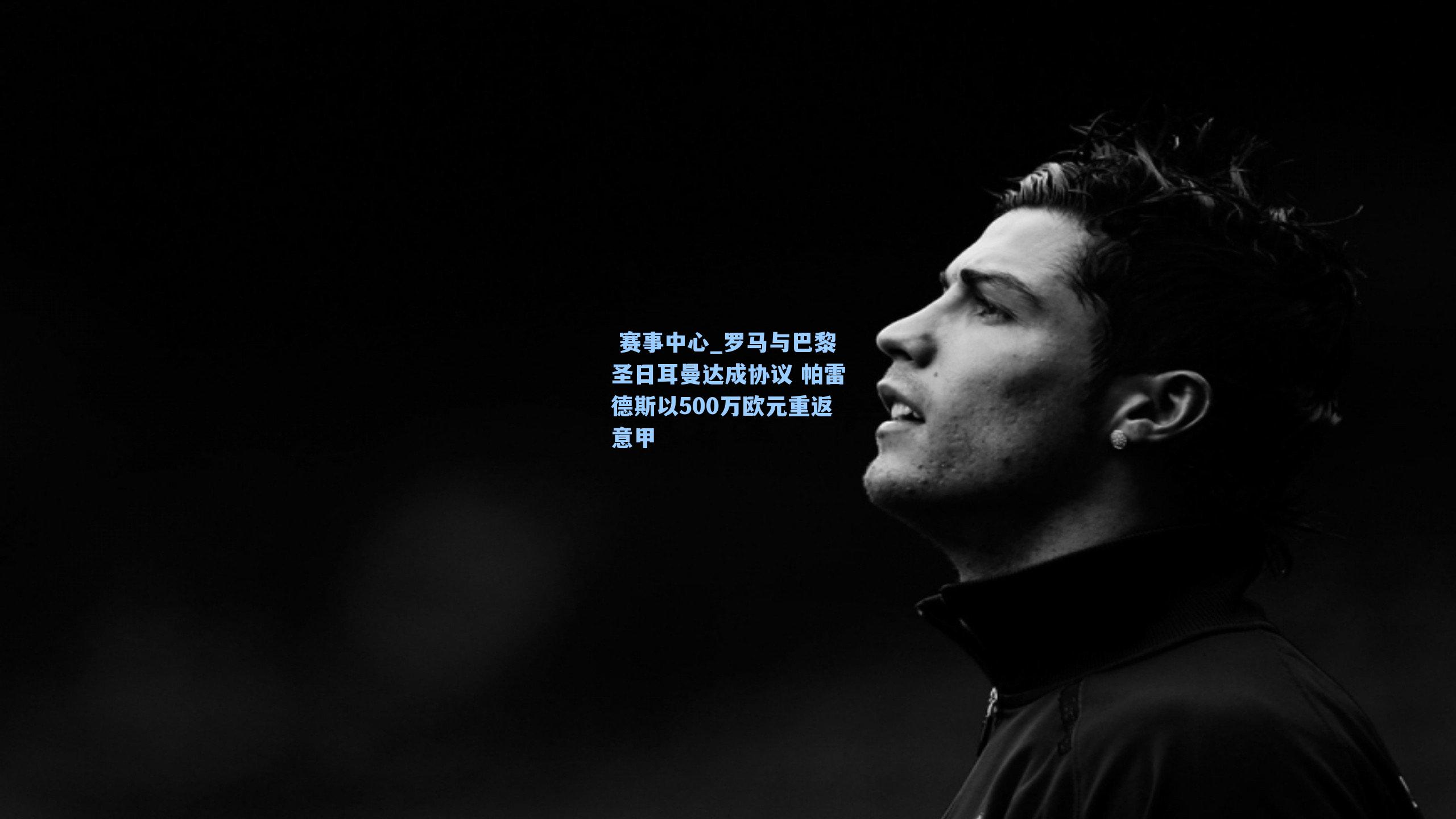 罗马与巴黎圣日耳曼达成协议 帕雷德斯以500万欧元重返意甲