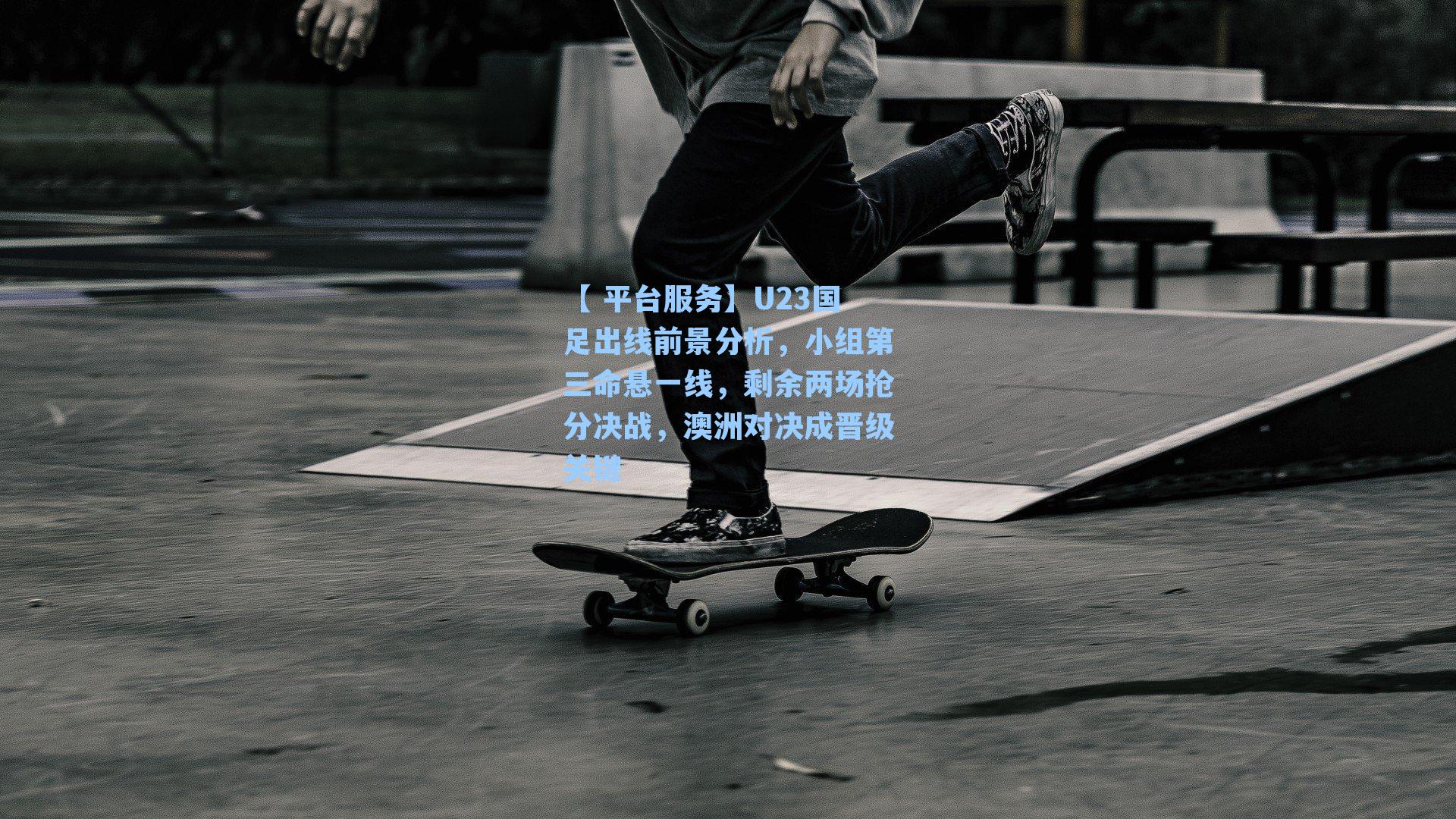 U23国足出线前景分析,小组第三命悬一线,剩余两场抢分决战,澳洲对决成晋级关键
