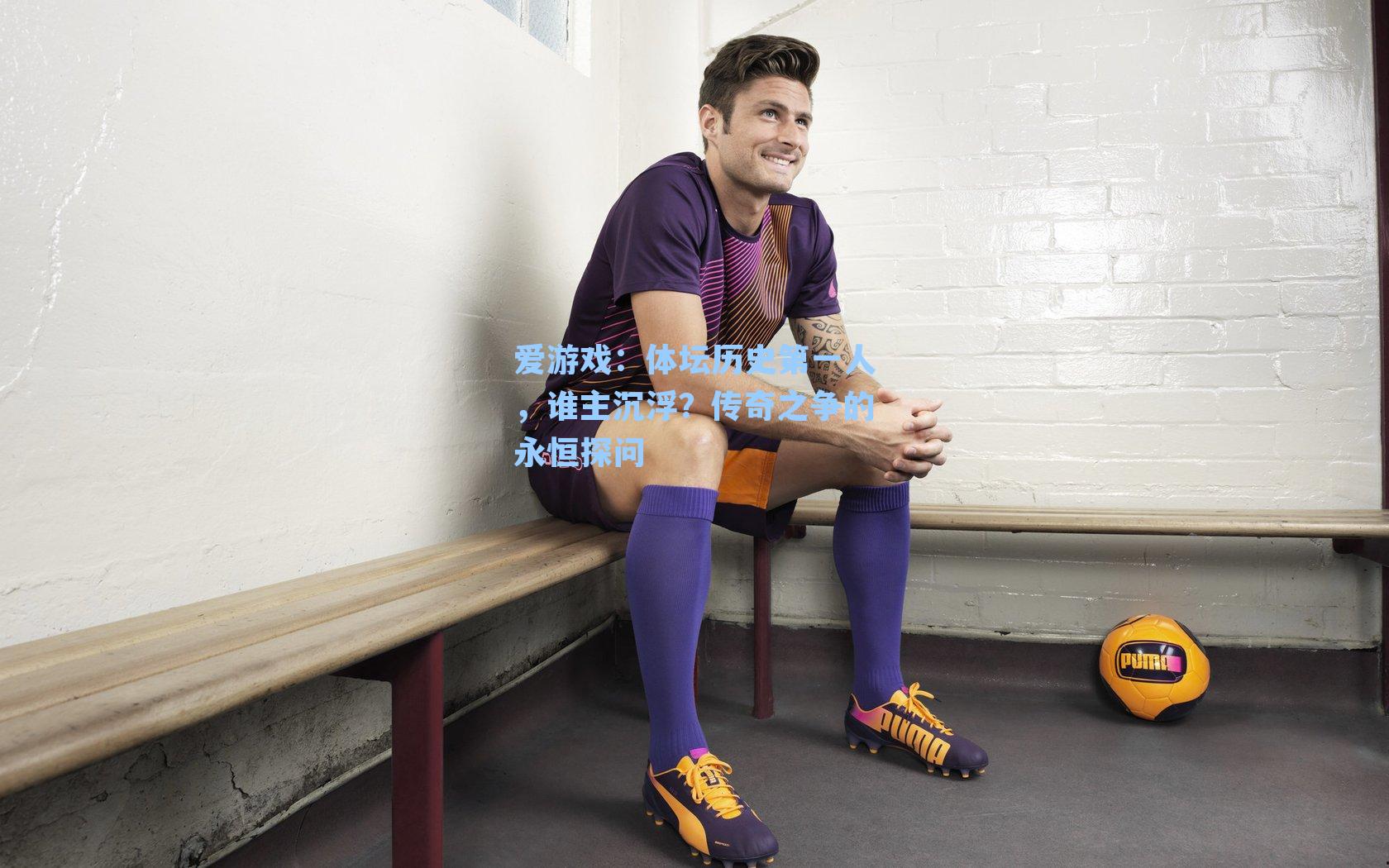 爱游戏：体坛历史第一人，谁主沉浮？传奇之争的永恒探问