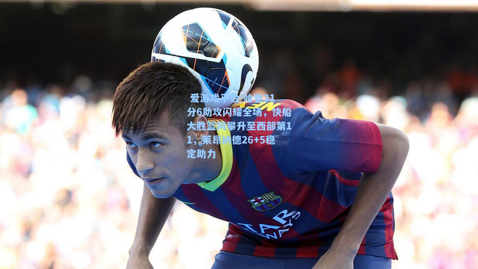 哈登31分6助攻闪耀全场，快船大胜篮网攀升至西部第11，莱昂纳德26+5稳定助力