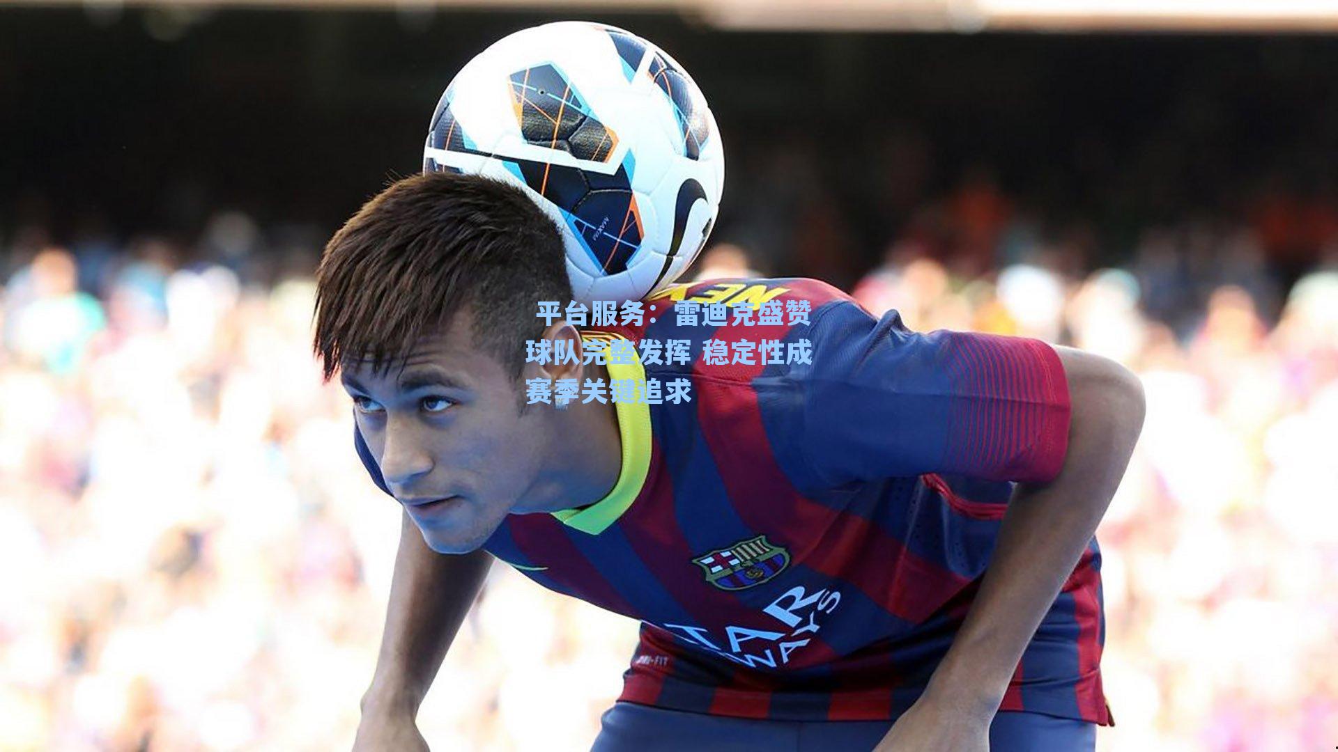 雷迪克盛赞球队完整发挥 稳定性成赛季关键追求