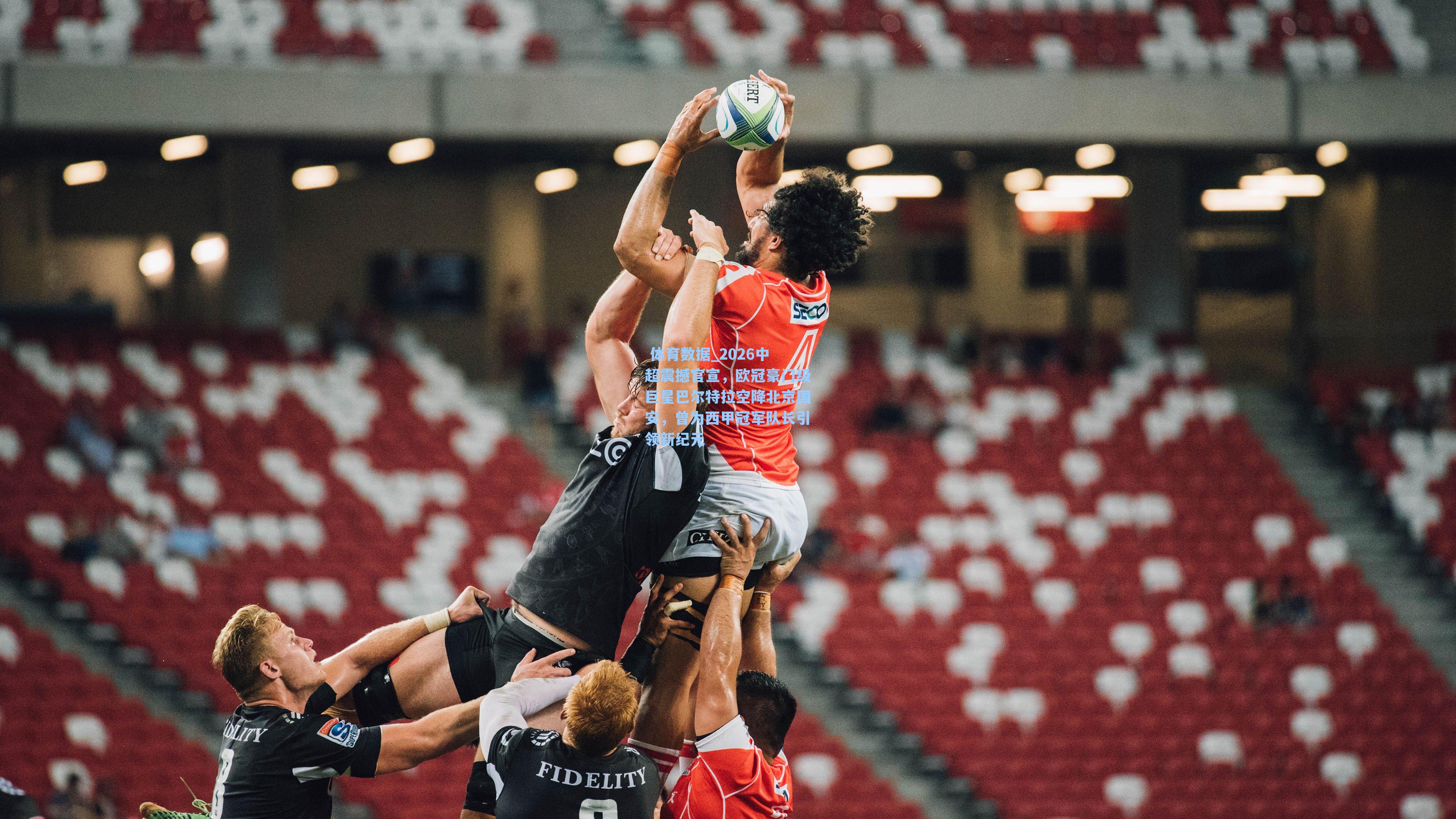  体育数据_2026中超震撼官宣，欧冠豪门级巨星巴尔特拉空降北京国安，曾为西甲冠军队长引领新纪元