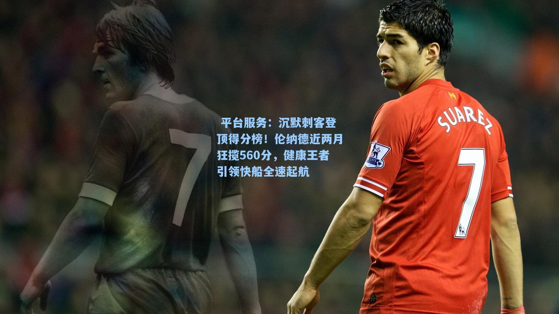  平台服务：沉默刺客登顶得分榜！伦纳德近两月狂揽560分，健康王者引领快船全速起航