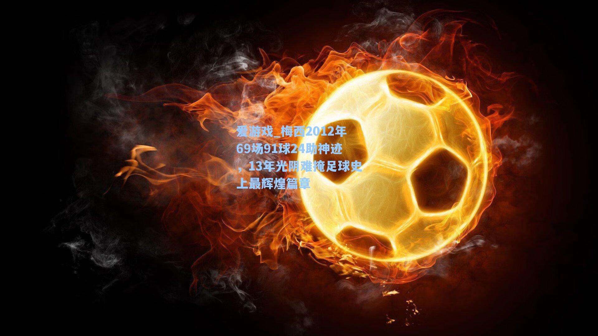 爱游戏_梅西2012年69场91球24助神迹，13年光阴难掩足球史上最辉煌篇章